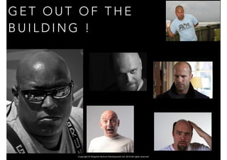 Copyright © Slingshot Venture Development Ltd. 2016 All rights reserved
G E T O U T O F T H E
B U I L D I N G !
 