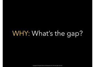 Copyright © Slingshot Venture Development Ltd. 2016 All rights reserved
WHY: What’s the gap?
 