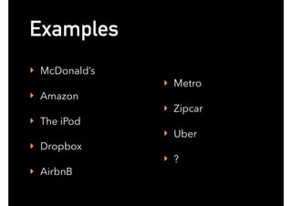 Examples
‣ McDonald’s
‣ Amazon
‣ The iPod
‣ Dropbox
‣ AirbnB
‣ Metro
‣ Zipcar
‣ Uber
‣ ?
 
