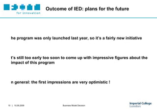 Outcome of IED: plans for the future The program was only launched last year, so it’s a fairly new initiative It’s still too early too soon to come up with impressive figures about the impact of this program  In general: the first impressions are very optimistic !  