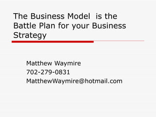 The Business Model  is the Battle Plan for your Business Strategy Matthew Waymire 702-279-0831 [email_address] 