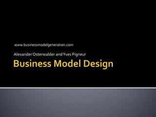 Business Model Design Alexander Osterwalder and Yves Pigneur www.businessmodelgeneration.com 
