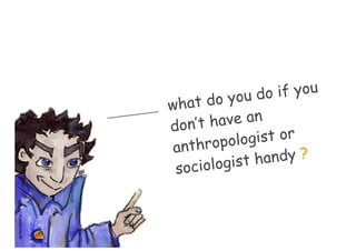 do you d  o if you
                   what
                   don’t h ave an
                      nthropo logist or
                    a
                          logist h andy ?
                    socio
rf.snoitartsulli
 
