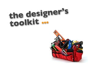 the desig   ner’s
tool kit ...
 