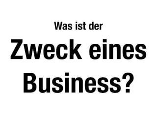 Was ist der
Zweck eines
Business?
 