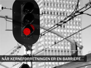 NÅR KERNEFORRETNINGEN ER EN BARRIERE…
 