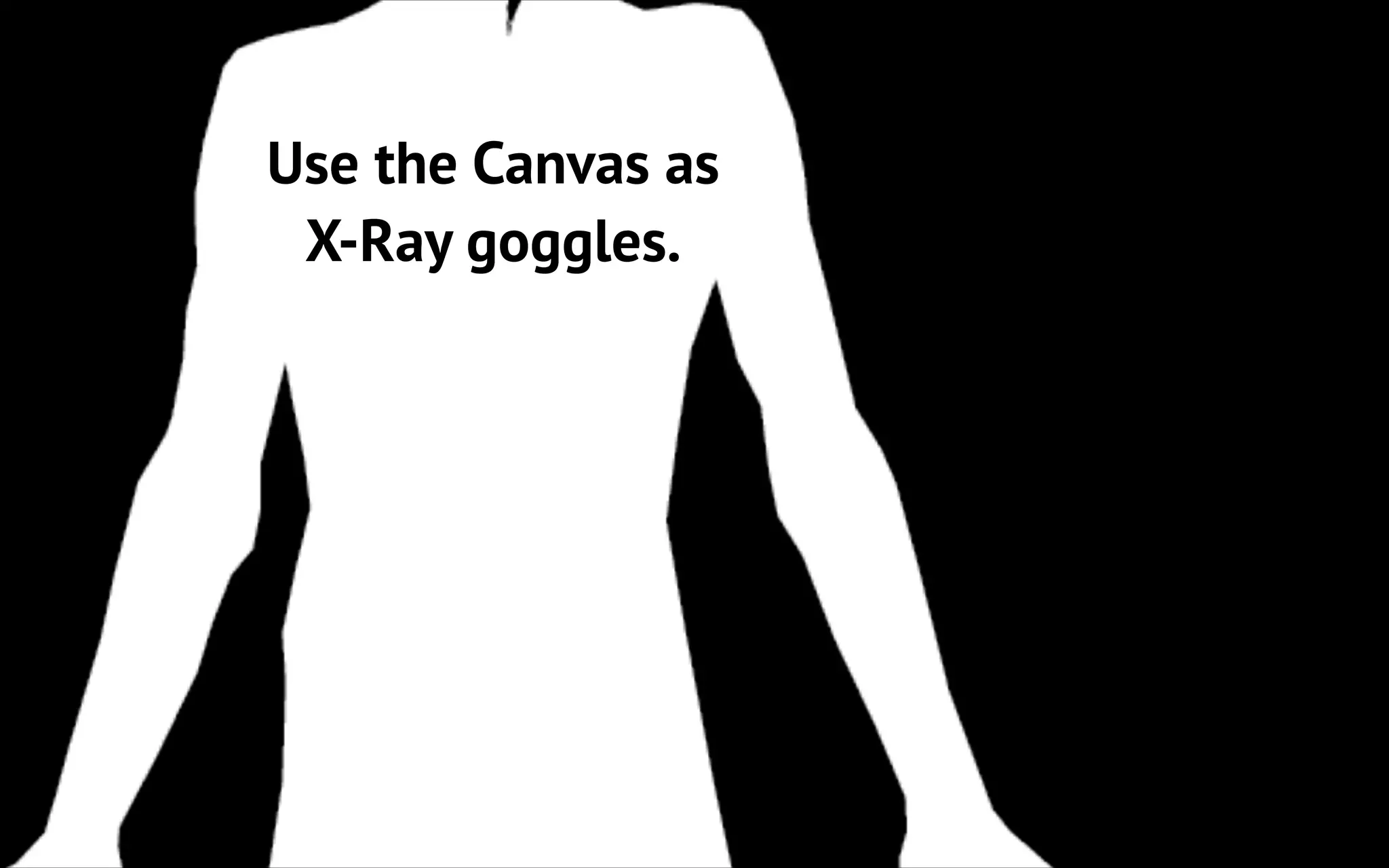 Use the Canvas as
X-Ray goggles.

 