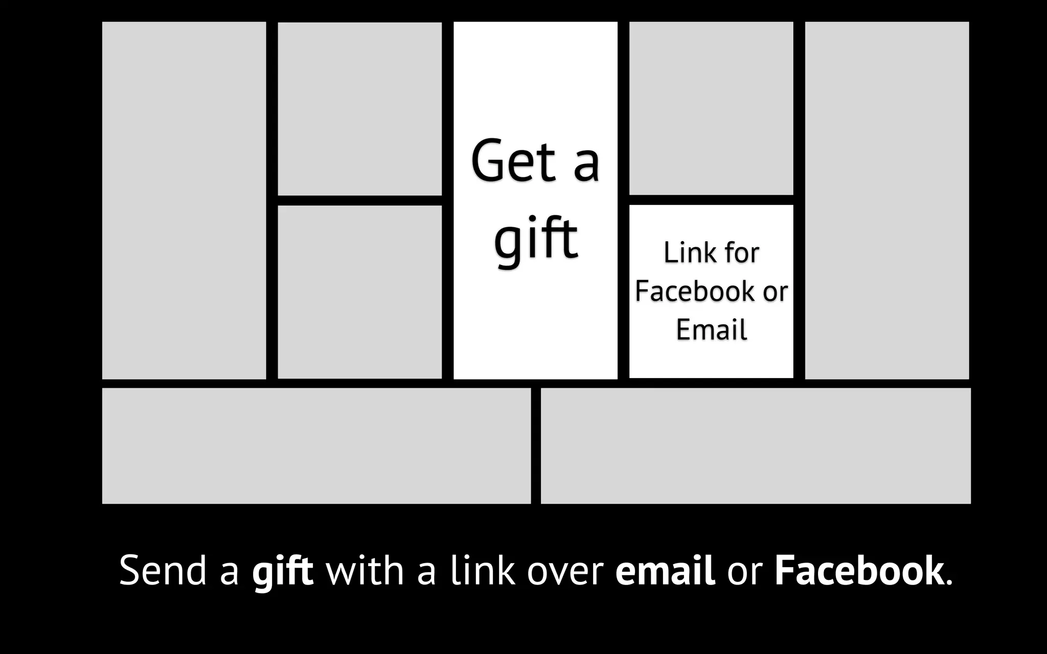 Get a
gift

Link for
Facebook or
Email

Send a gift with a link over email or Facebook.

 
