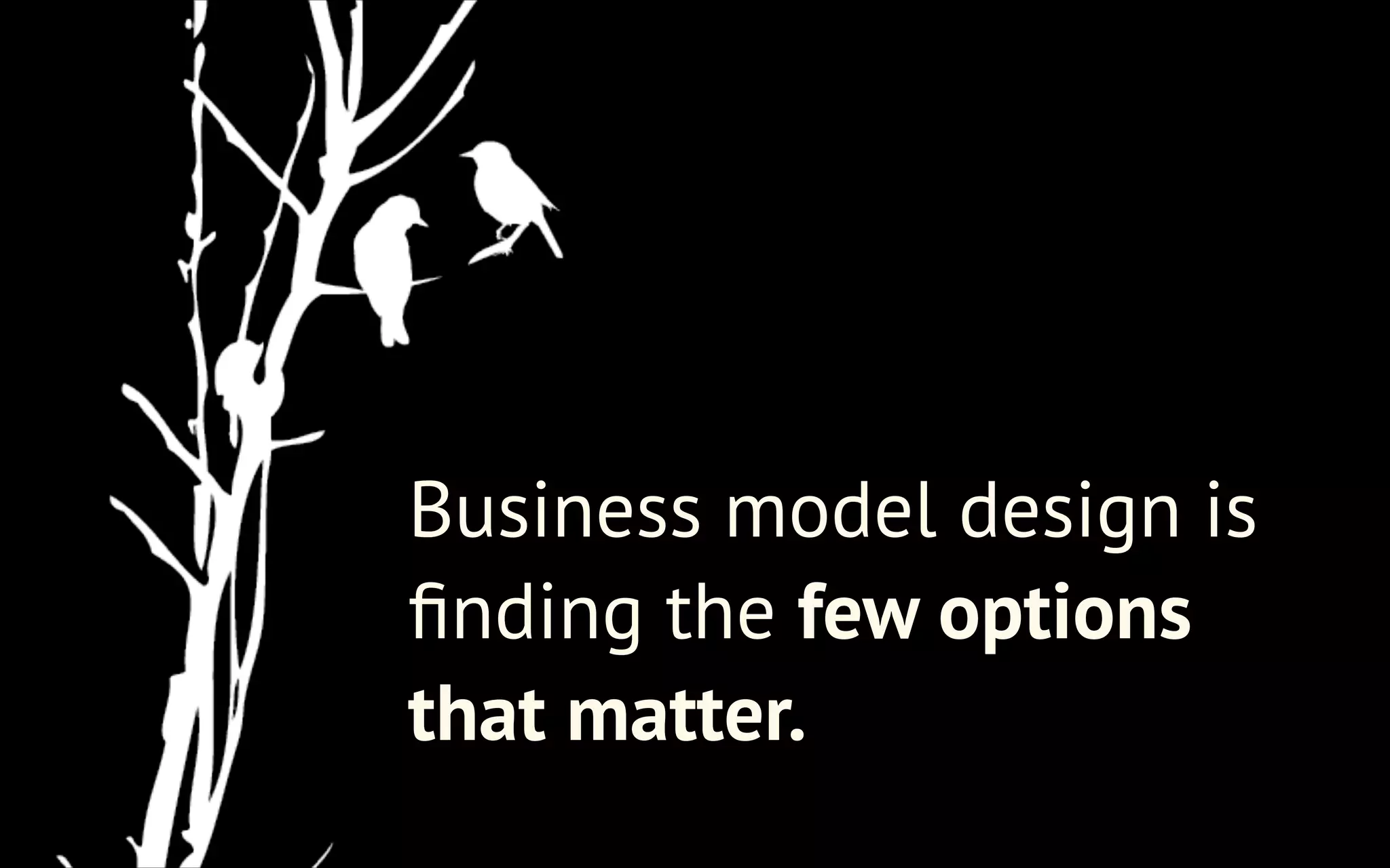 Business model design is
ﬁnding the few options
that matter.

 