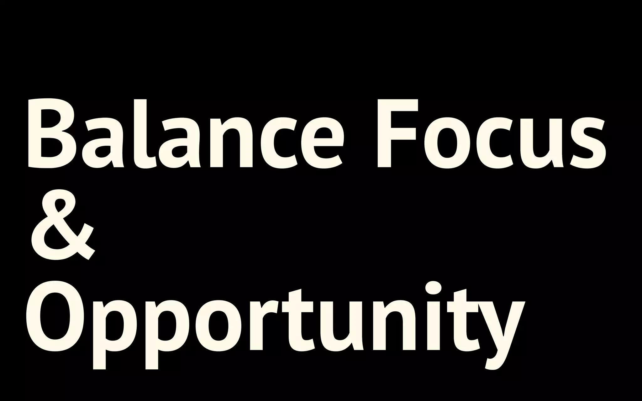 Balance Focus
&
Opportunity

 