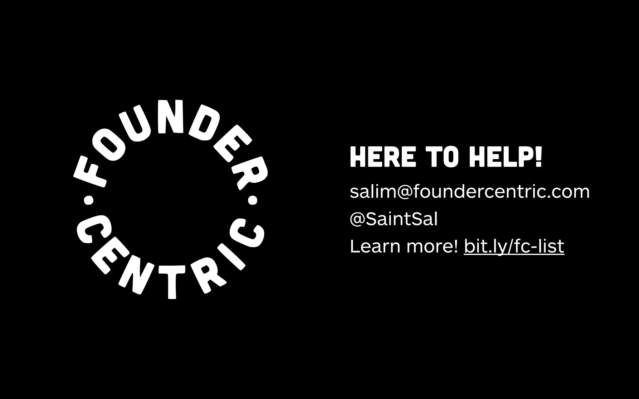 Founder
Centric

HERE TO HELP!
salim@foundercentric.com
@SaintSal
Learn more! bit.ly/fc-list

 