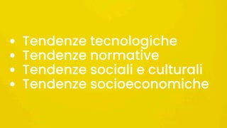  
• Tendenze tecnologiche
• Tendenze normative
• Tendenze sociali e culturali
• Tendenze socioeconomiche
 