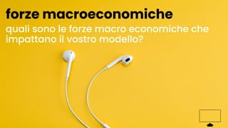 quali sono le forze macro economiche che
impattano il vostro modello?
forze macroeconomiche
 