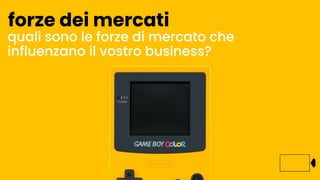 quali sono le forze di mercato che
influenzano il vostro business?
forze dei mercati
 