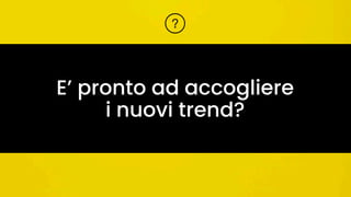E’ pronto ad accogliere
i nuovi trend?
 