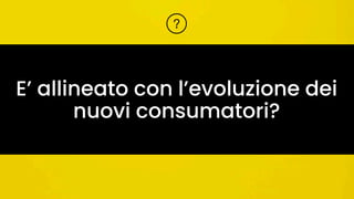 E’ allineato con l’evoluzione dei
nuovi consumatori?
 