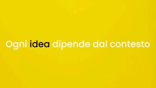 Ogni idea dipende dal contesto
 