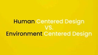 Human Centered Design
VS.
Environment Centered Design
 