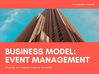 BUSINESS MODEL:
EVENT MANAGEMENT
Mapping out a business model for   the   brand.
THE BUSINESS EXPERTS
 