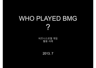 비즈니스모델 게임
활용 사례
2013. 7
WHO PLAYED BMG
?
 