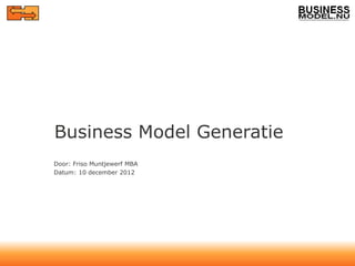 Business Model Generatie
Door: Friso Muntjewerf MBA
Datum: 10 december 2012
 