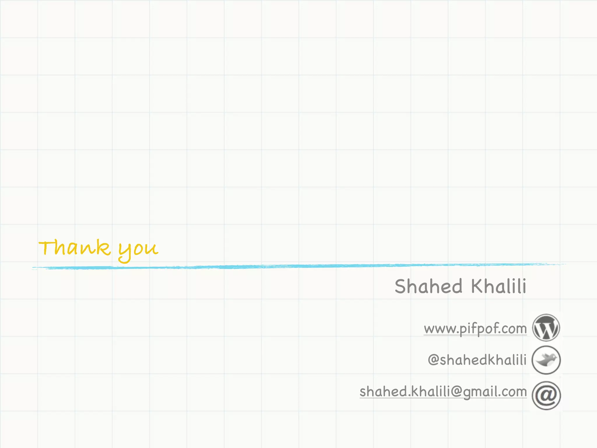 Thank you
                Shahed Khalili
                     www.pifpof.com

                     @shahedkhalili

            shahed.khalili@gmail.com
 