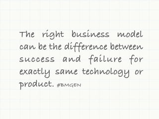 The right business model
can be the difference between
success and failure for
exactly same technology or
product. #BMGEN
 