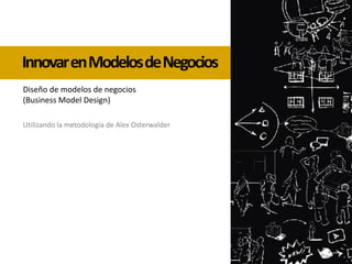 InnovarenModelosdeNegocios
Utilizando la metodología de Alex Osterwalder
Diseño de modelos de negocios
(Business Model Design)
 