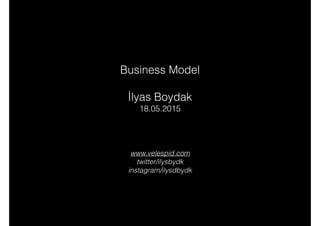www.velespid.com
twitter/ilysbydk
instagram/ilysdbydk
Business Model
İlyas Boydak
18.05.2015
 