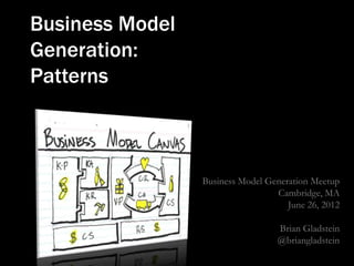 Business Model
Generation:
Patterns



                 Business Model Generation Meetup
                                  Cambridge, MA
                                     June 26, 2012

                                   Brian Gladstein
                                   @briangladstein
 