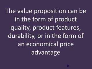 18
The value proposition can be
in the form of product
quality, product features,
durability, or in the form of
an economical price
advantage
 