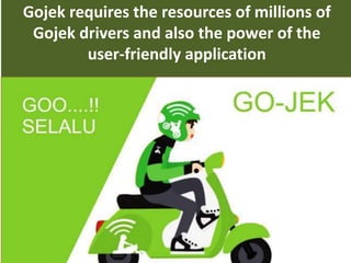33
Gojek requires the resources of millions of
Gojek drivers and also the power of the
user-friendly application
.
 