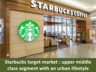 Starbucks target market : upper middle
class segment with an urban lifestyle
 