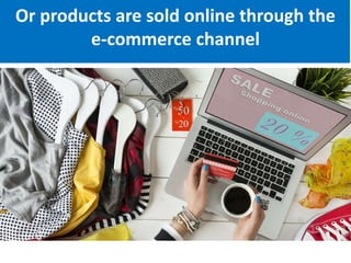 Or products are sold online through the
e-commerce channel
 