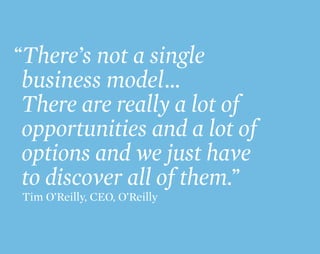 “There’s not a single
 business model…
 There are really a lot of
 opportunities and a lot of
 options and we just have
 to discover all of them.”
Tim O’Reilly, CEO, O’Reilly
 