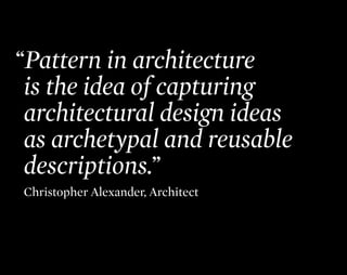 “Pattern in architecture
 is the idea of capturing
 architectural design ideas
 as archetypal and reusable
 descriptions.”...