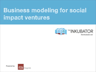 Busines
model
intro
Business modeling for social
impact ventures
Powered by:
theinkubator.net
 