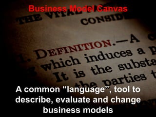 Business Model Canvas




A common “language”, tool to
describe, evaluate and change
      business models
 