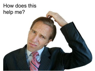 How does this
help me?
 