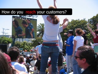 How do you reach your customers?
 