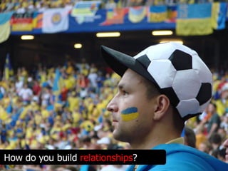 How do you build relationships?
 