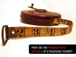 How do we measure the
success of a business model?
 