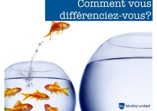 Comment vous
différenciez-vous?
 