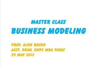 Master Class:
Business Modeling
Prof.Alon Rozen
ENPC MBA Paris
29 May 2013
 