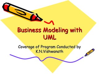 Business Modeling with
         UML
Coverage of Program Conducted by
         K.N.Vishwanath
 