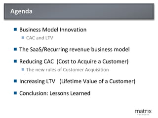Agenda <ul><li>Business Model Innovation </li></ul><ul><ul><li>CAC and LTV </li></ul></ul><ul><li>The SaaS/Recurring reven...