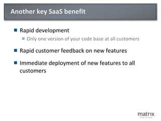 Another key SaaS benefit <ul><li>Rapid development </li></ul><ul><ul><li>Only one version of your code base at all custome...