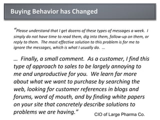Buying Behavior has Changed <ul><li>“ Please understand that I get dozens of these types of messages a week.  I simply do ...