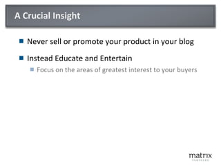 A Crucial Insight <ul><li>Never sell or promote your product in your blog </li></ul><ul><li>Instead Educate and Entertain ...