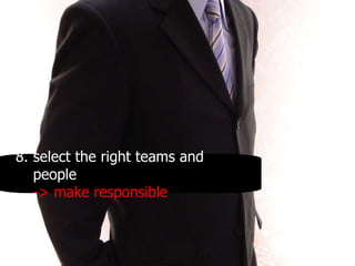 8. select the right teams and people -> make responsible 